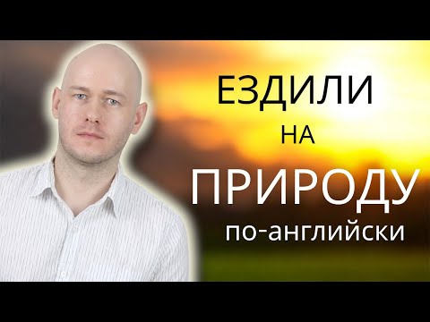Видео: КАК СКАЗАТЬ ‘ЕЗДИЛИ НА ПРИРОДУ’ по-английски
