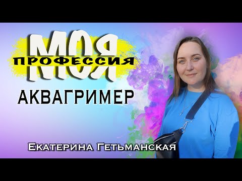 Видео: Моя профессия - АКВАГРИМЕР. Екатерина Гетьманская