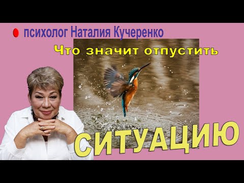 Видео: Что значит Отпустить ситуацию? Психолог Наталия Кучеренко.