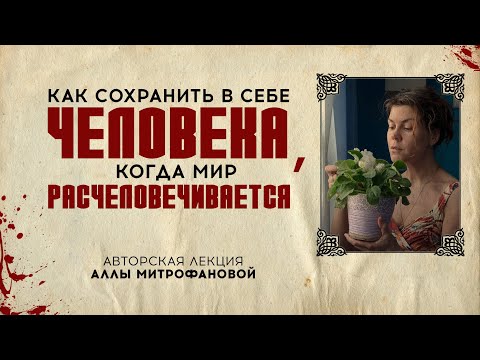 Видео: «КАК СОХРАНИТЬ В СЕБЕ ЧЕЛОВЕКА, КОГДА МИР РАСЧЕЛОВЕЧИВАЕТСЯ» | Авторская лекция АЛЛЫ МИТРОФАНОВОЙ