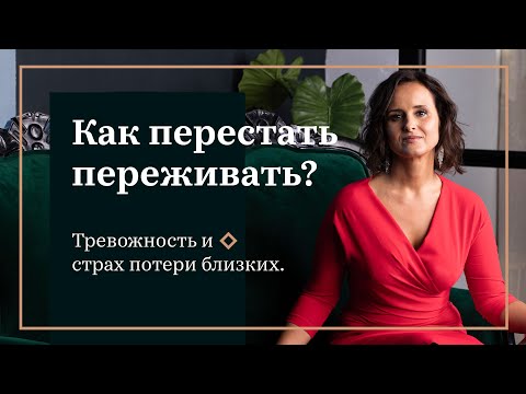 Видео: Как перестать переживать? Тревожность и страх утраты близких.