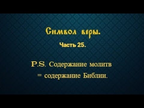 Видео: Символ веры. Часть 25. P.S. Содержание молитв = содержание Библии.