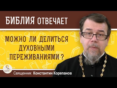 Видео: Можно ли делиться  ДУХОВНЫМИ ПЕРЕЖИВАНИЯМИ ?   Священник Константин Корепанов