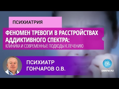 Видео: Психиатр Гончаров О.В.: Феномен тревоги в расстройствах аддиктивного спектра