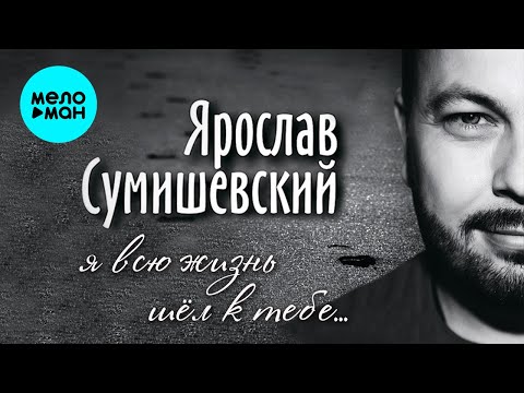 Видео: Ярослав Сумишевский – Я всю жизнь шел к тебе (Альбом 2020)