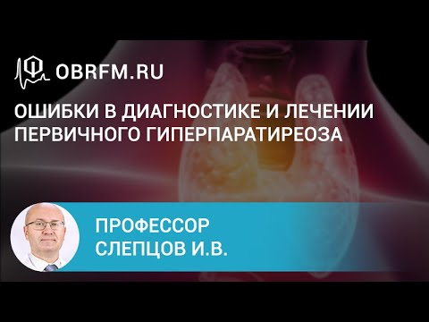 Видео: Профессор Слепцов И.В.: Ошибки в диагностике и лечении первичного гиперпаратиреоза