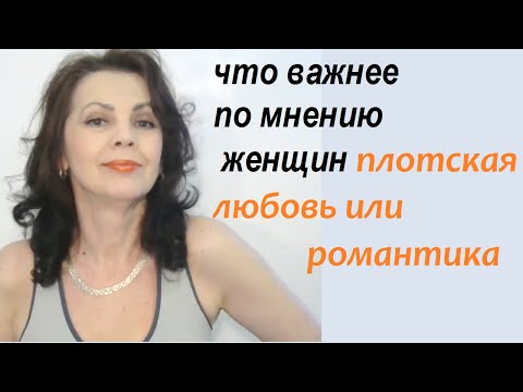 Видео: Что для женщин важнее - плотская любовь или романтическая плюс чувства