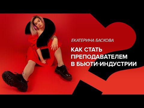 Видео: Как стать преподавателем в бьюти-индустрии. Екатерина Баскова.