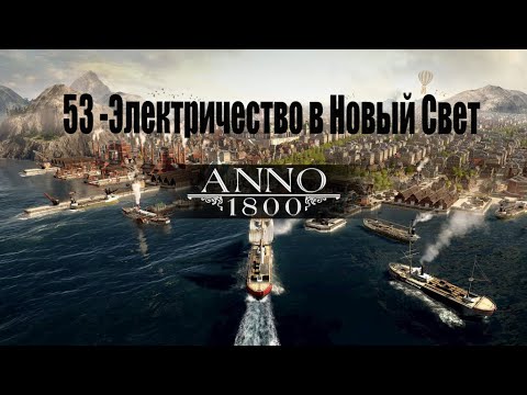 Видео: Anno 1800 - 53# Свет в Новый Свет