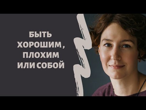 Видео: КАК ПЕРЕСТАТЬ БЫТЬ ХОРОШИМ/ПЛОХИМ и быть собой / психолог Людмила Айвазян