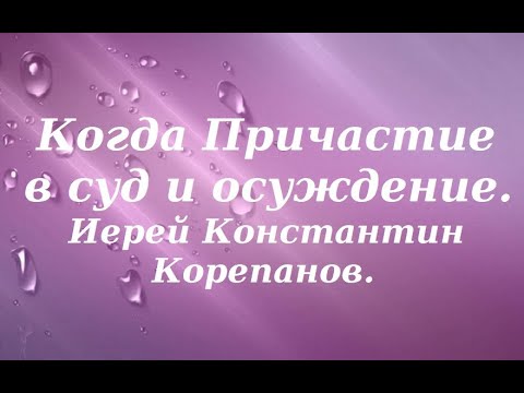 Видео: Когда Причастие в суд и осуждение. Иерей Константин Корепанов.
