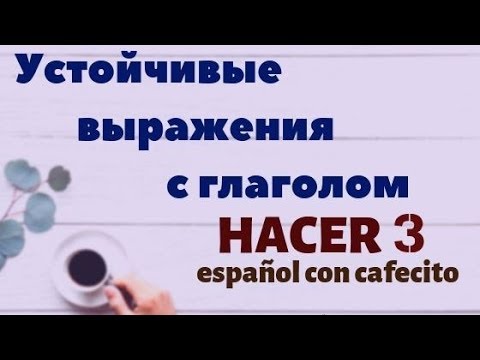Видео: Испанский язык под кофеёк. Устойчивые выражения с глаголом HACER 3.