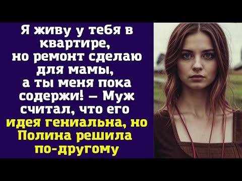 Видео: Я живу у тебя в квартире, но ремонт сделаю для мамы, а ты меня пока содержи — Муж считал, что его