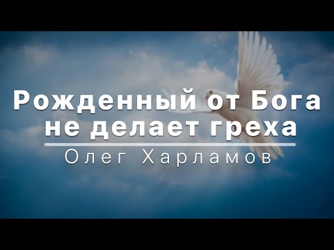 Видео: Рожденный от Бога не делает греха - Олег Харламов