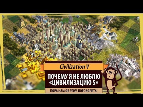 Видео: Почему я не люблю пятую Циву? Давайте поговорим о проблемах Civilization V