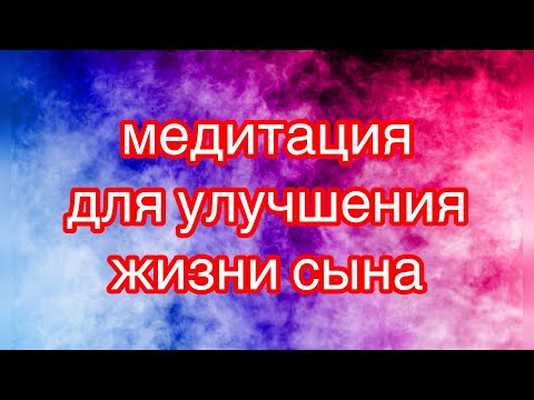 Видео: Медитация для улучшения жизни  сыну.