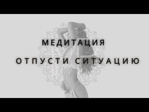 Видео: Медитация Отпути Ситуацию : Расслабьтесь и дайте миру позаботиться обо всем.