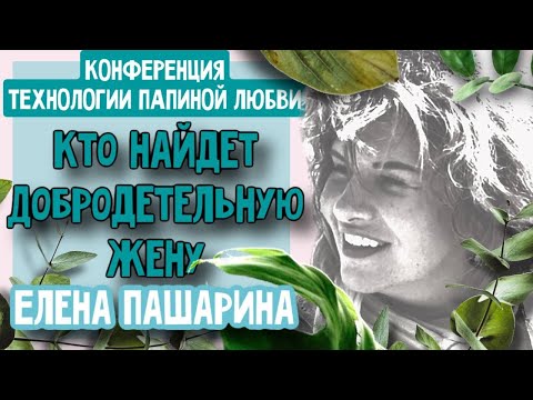 Видео: ЕЛЕНА ПАШАРИНА - КТО НАЙДЕТ ДОБРОДЕТЕЛЬНУЮ ЖЕНУ