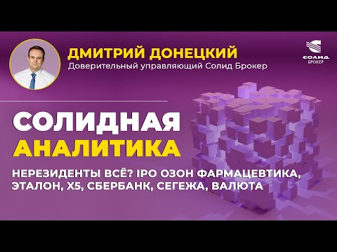 Видео: НЕРЕЗИДЕНТЫ ВСЁ? IPO ОЗОН ФАРМАЦЕВТИКА, ЭТАЛОН, X5, СБЕРБАНК, СЕГЕЖА, ВАЛЮТА.СОЛИДНАЯ АНАЛИТИКА #103