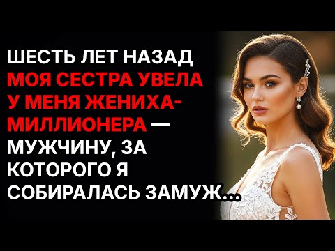Видео: Шесть лет назад моя сестра увела у меня жениха-миллионера — мужчину, за которого я собиралась.....