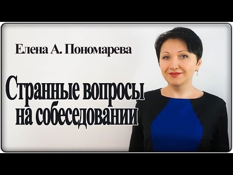 Видео: Зачем задают странные вопросы на собеседовании и как на них отвечать – Елена А. Пономарева