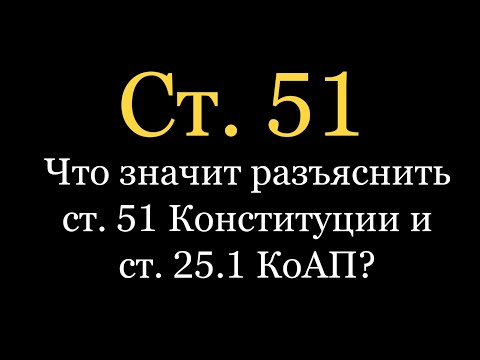 Видео: Что значит разъяснить ст. 51 Конституции и ст. 25.1 КоАП?