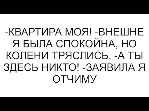 Видео: -Квартира моя! -внешне я была спокойна, но колени тряслись. -А ты здесь никто! -заявила я отчиму