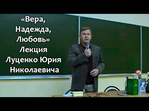 Видео: Вера, Надежда, Любовь. Лекция Юрия Николаевича Луценко