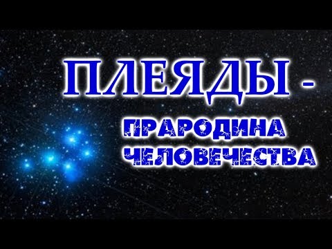 Видео: ПЛЕЯДЫ - ПраРОДина Человечества