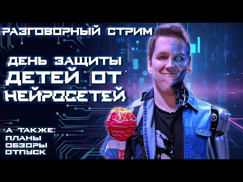 Видео: РАЗГОВОРНЫЙ "НЕЙРО" СТРИМ - День защиты детей от нейросетей
