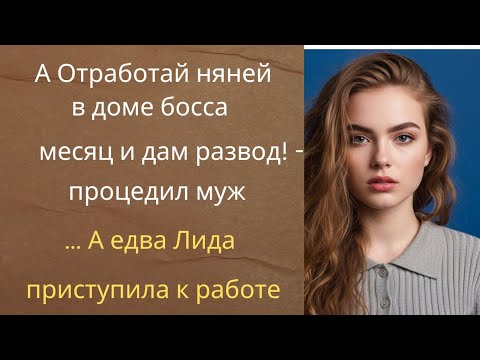 Видео: А Отработай няней в доме босса месяц и дам развод! - процедил муж… А едва Лида приступила к работе…