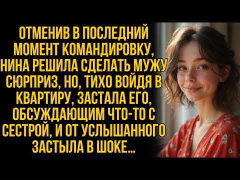 Видео: Отменив командировку, Нина хотела удивить мужа, но тихо вошла и застыла от его разговора с сестрой…