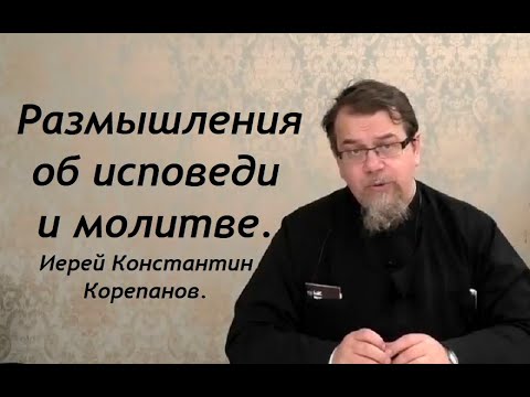 Видео: Правильное настроение перед исповедью. Иерей Константин Корепанов.