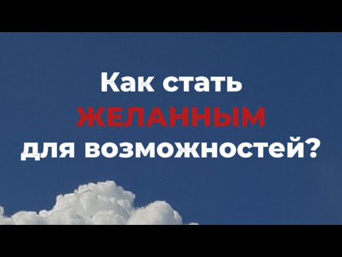 Видео: ЭФИР «Как стать ЖЕЛАННЫМ для возможностей?»