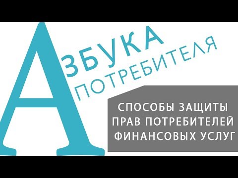 Видео: «АЗБУКА ПОТРЕБИТЕЛЯ» Способы защиты прав потребителей финансовых услуг