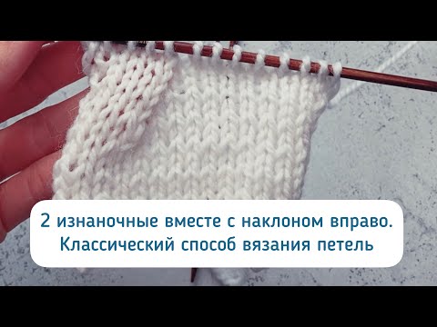 Видео: 2 изнаночные петли вместе с наклоном вправо при классическом способе вязания петель