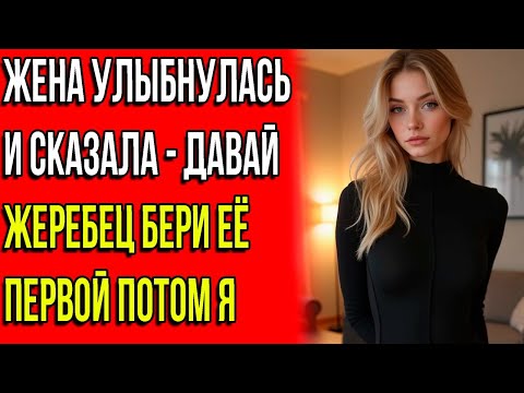 Видео: Жена улыбнулась и сказала - давай жеребец бери её  первой потом я...