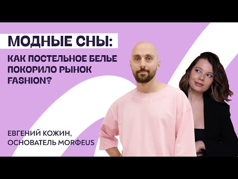 Видео: Модные сны: как постельное белье покорило рынок fashion? История MORФEUS, Евгений Кожин