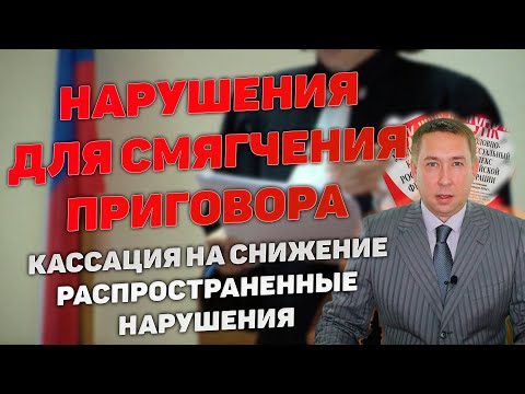 Видео: Кассация на снижение срока наказания. Распространенные нарушения для смягчения приговора суда