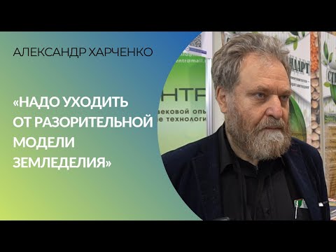 Видео: Александр Харченко: "Надо уходить от разорительной модели земледелия"