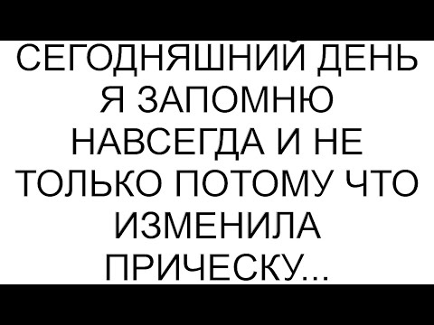 Видео: Сегодняшний день я запомню навсегда и не только потому что изменила прическу... #рассказ #аудио