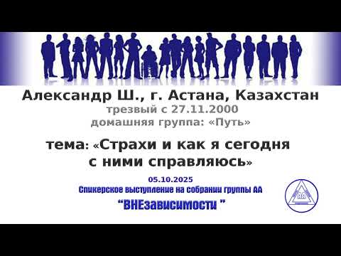 Видео: 05.10.2025, Александр Ш., г. Астана, Казахстан, тема: «Страхи и как сегодня я с ними справляюсь»