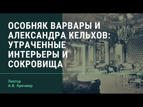 Видео: А.В. Кречмер "Особняк Варвары и Александра Кельхов: утраченные интерьеры и сокровища"