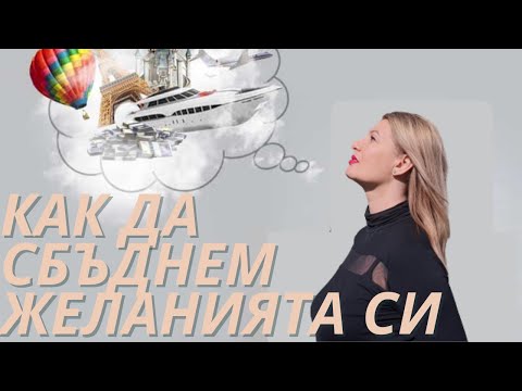 Видео: КАК ДА СБЪДНЕМ ЖЕЛАНИЯТА СИ