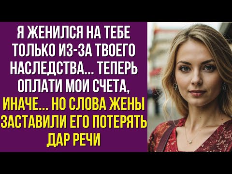 Видео: Я женился на тебе только из-за твоего наследства... Теперь оплати мои счета, иначе... Но слова жены