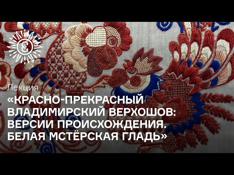 Видео: Лекция «Красно-прекрасный владимирский верхошов: версии происхождения. Белая мстёрская гладь»