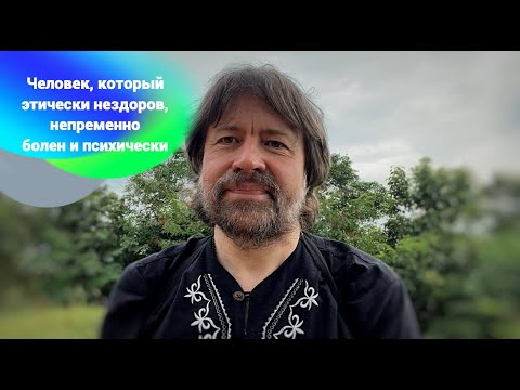 Видео: Человек, который этически нездоров, непременно нездоров и психически