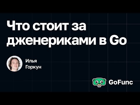 Видео: Илья Горкун — Что стоит за дженериками в Go