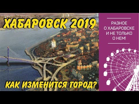 Видео: Хабаровск 2019. Как изменится наш город? Обзор крупных проектов