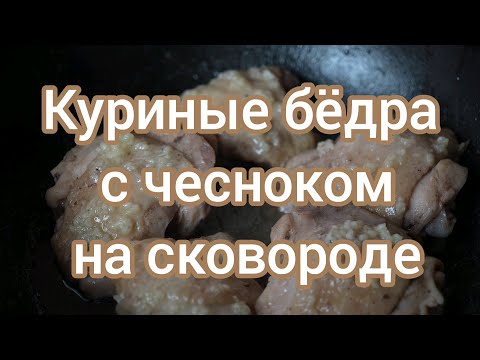Видео: Куриные бёдра с чесноком на сковороде